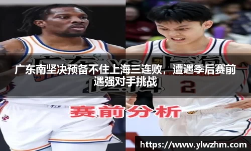 广东南坚决预备不住上海三连败，遭遇季后赛前遇强对手挑战