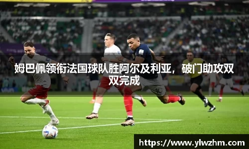 姆巴佩领衔法国球队胜阿尔及利亚，破门助攻双双完成